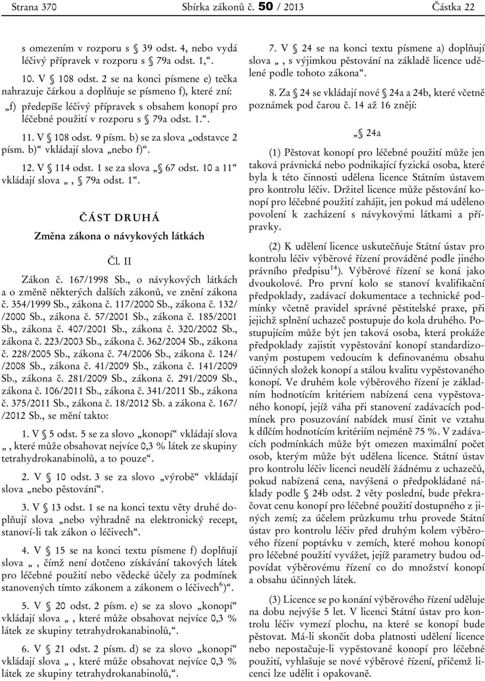 9 písm. b) se za slova odstavce 2 písm. b) vkládají slova nebo f). 12. V 114 odst. 1 se za slova 67 odst. 10 a 11 vkládají slova, 79a odst. 1. ČÁST DRUHÁ Změna zákona o návykových látkách Čl.