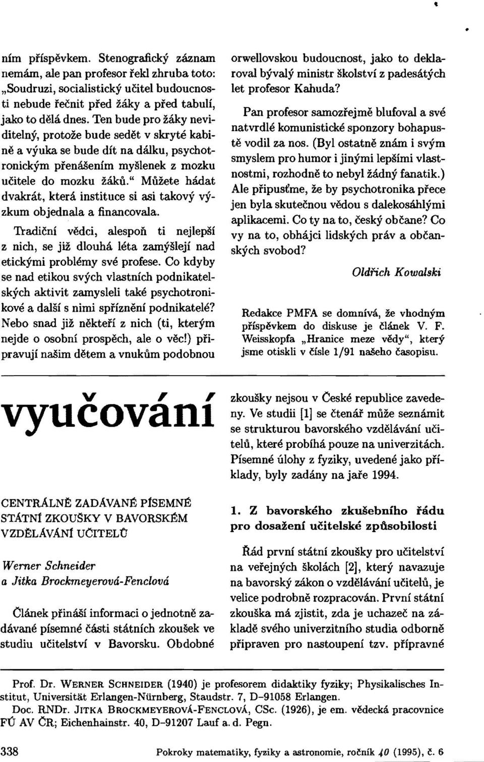 " Muzete hadat dvakrat, ktera instituce si asi takovy vyzkum objednala a financovala. Tradicni vedci, alespon ti nejlepsi z nich, se jiz dlouha!eta zamysleji nad etickymi prob!emy sve profese.