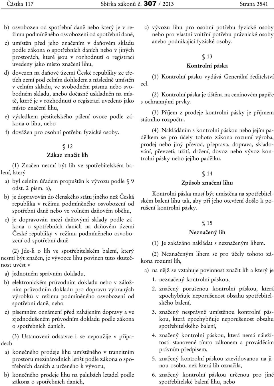 nebo v jiných prostorách, které jsou v rozhodnutí o registraci uvedeny jako místo značení lihu, d) dovezen na daňové území České republiky ze třetích zemí pod celním dohledem a následně umístěn v