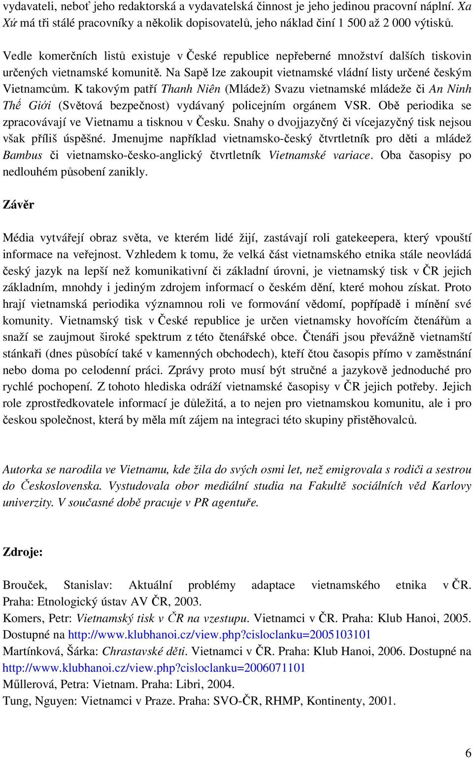 K takovým patří Thanh Niên (Mládež) Svazu vietnamské mládeže či An Ninh Thế Giới (Světová bezpečnost) vydávaný policejním orgánem VSR. Obě periodika se zpracovávají ve Vietnamu a tisknou v Česku.