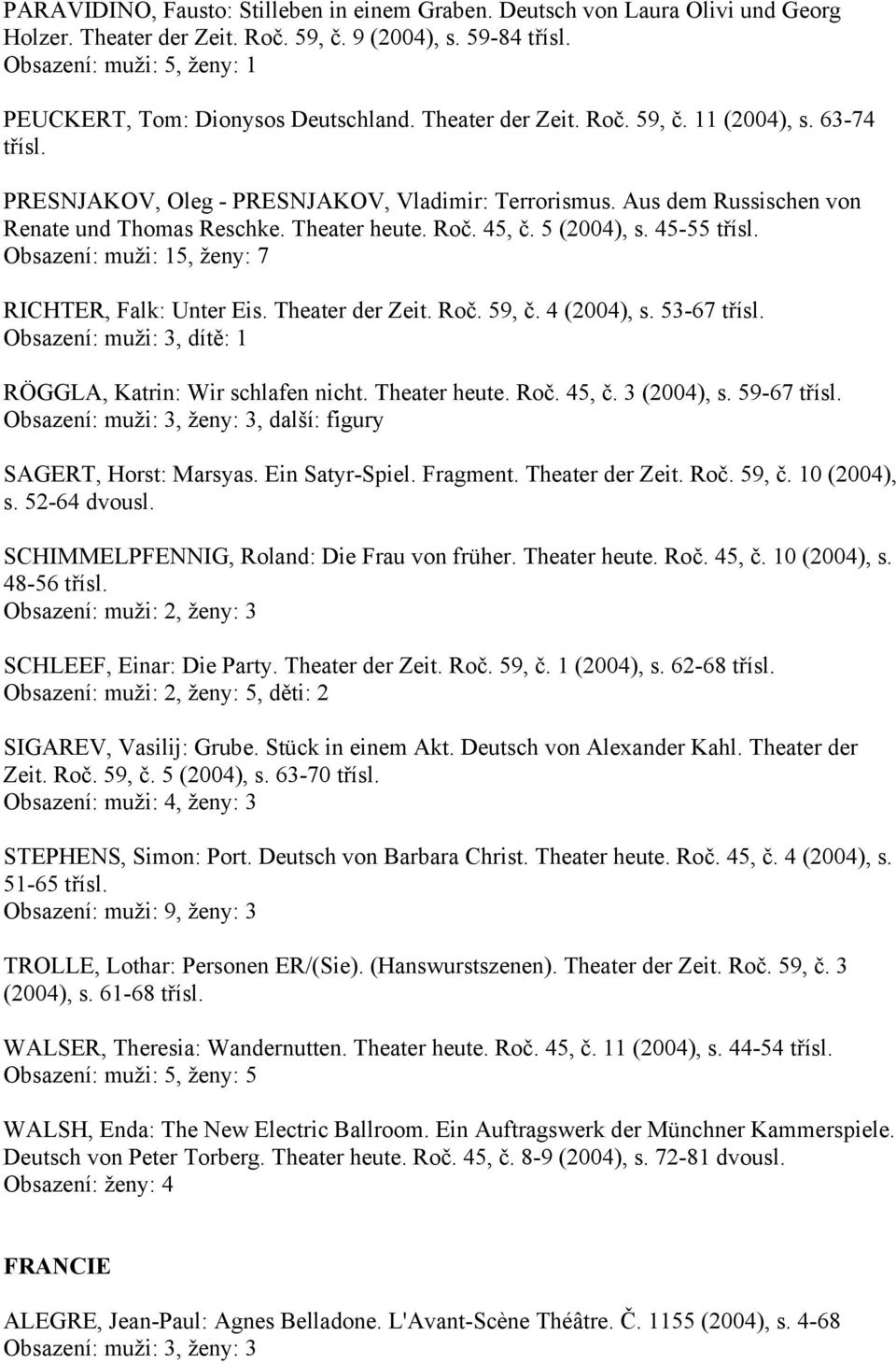 Aus dem Russischen von Renate und Thomas Reschke. Theater heute. Roč. 45, č. 5 (2004), s. 45-55 třísl. Obsazení: muži: 15, ženy: 7 RICHTER, Falk: Unter Eis. Theater der Zeit. Roč. 59, č. 4 (2004), s.