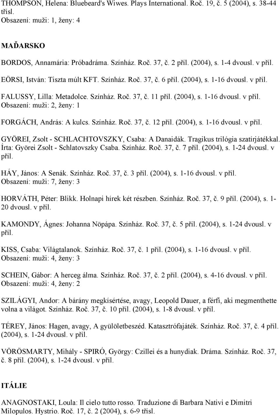 Színház. Roč. 37, č. 12 příl. (2004), s. 1-16 dvousl. v příl. GYÖREI, Zsolt - SCHLACHTOVSZKY, Csaba: A Danaidák. Tragikus trilógia szatírjátékkal. Írta: Györei Zsolt - Schlatovszky Csaba. Színház.