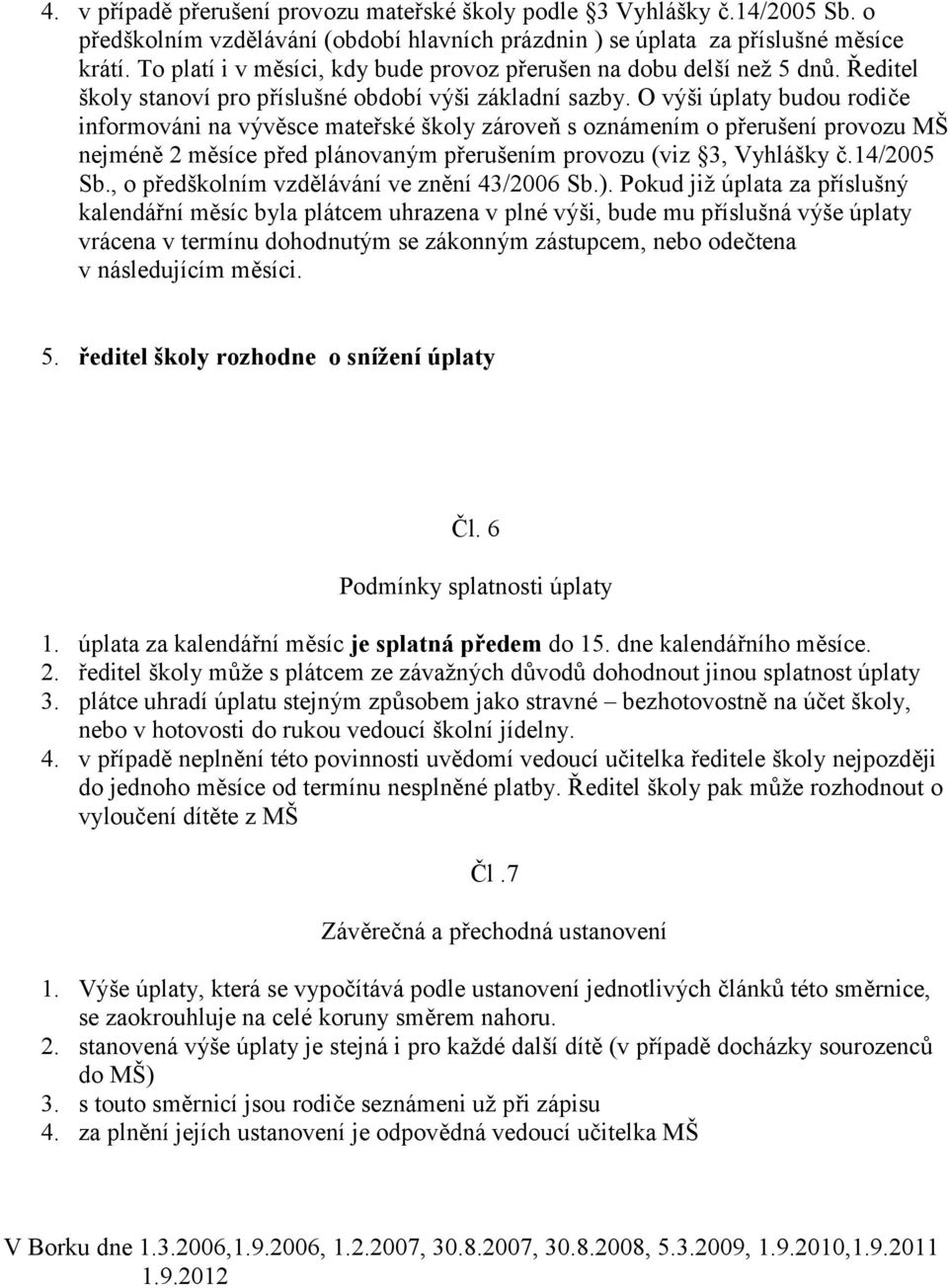 O výši úplaty budou rodiče informováni na vývěsce mateřské školy zároveň s oznámením o přerušení provozu MŠ nejméně 2 měsíce před plánovaným přerušením provozu (viz 3, Vyhlášky č.14/2005 Sb.
