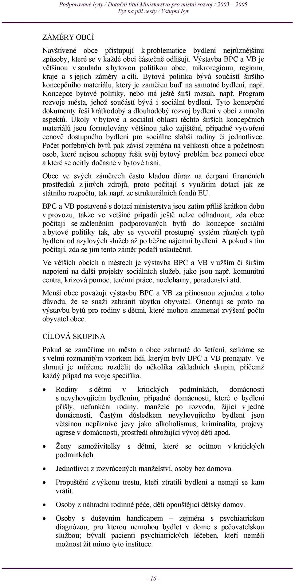 Bytová politika bývá součástí širšího koncepčního materiálu, který je zaměřen buď na samotné bydlení, např. Koncepce bytové politiky, nebo má ještě širší rozsah, např.