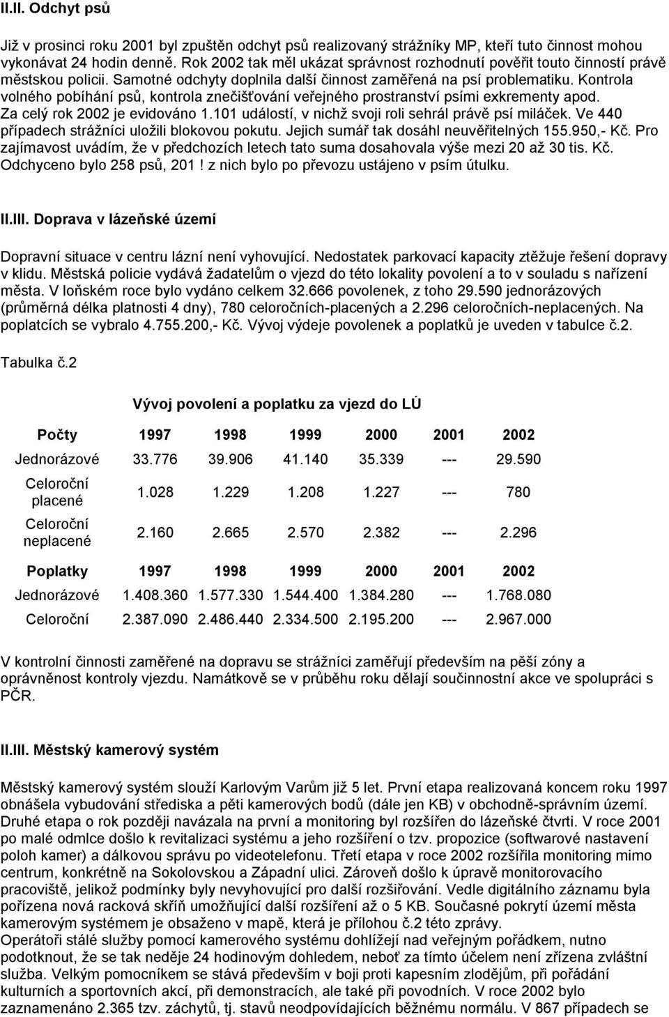 Kontrola volného pobíhání psů, kontrola znečišťování veřejného prostranství psími exkrementy apod. Za celý rok 2002 je evidováno 1.101 událostí, v nichţ svoji roli sehrál právě psí miláček.