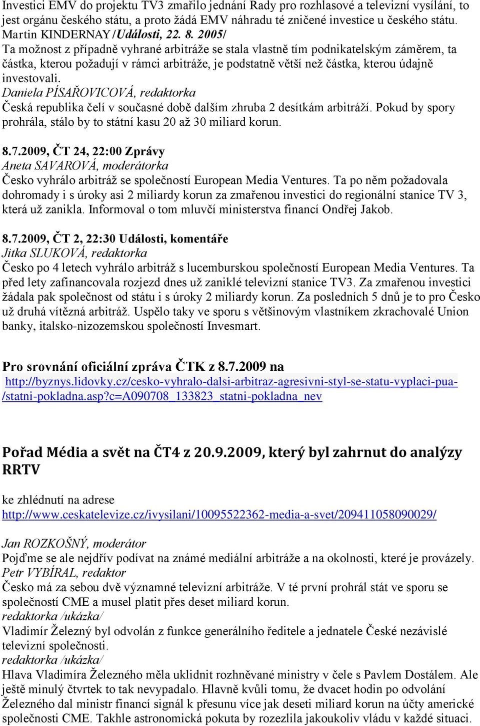 2005/ Ta možnost z případně vyhrané arbitráže se stala vlastně tím podnikatelským záměrem, ta částka, kterou požadují v rámci arbitráže, je podstatně větší než částka, kterou údajně investovali.