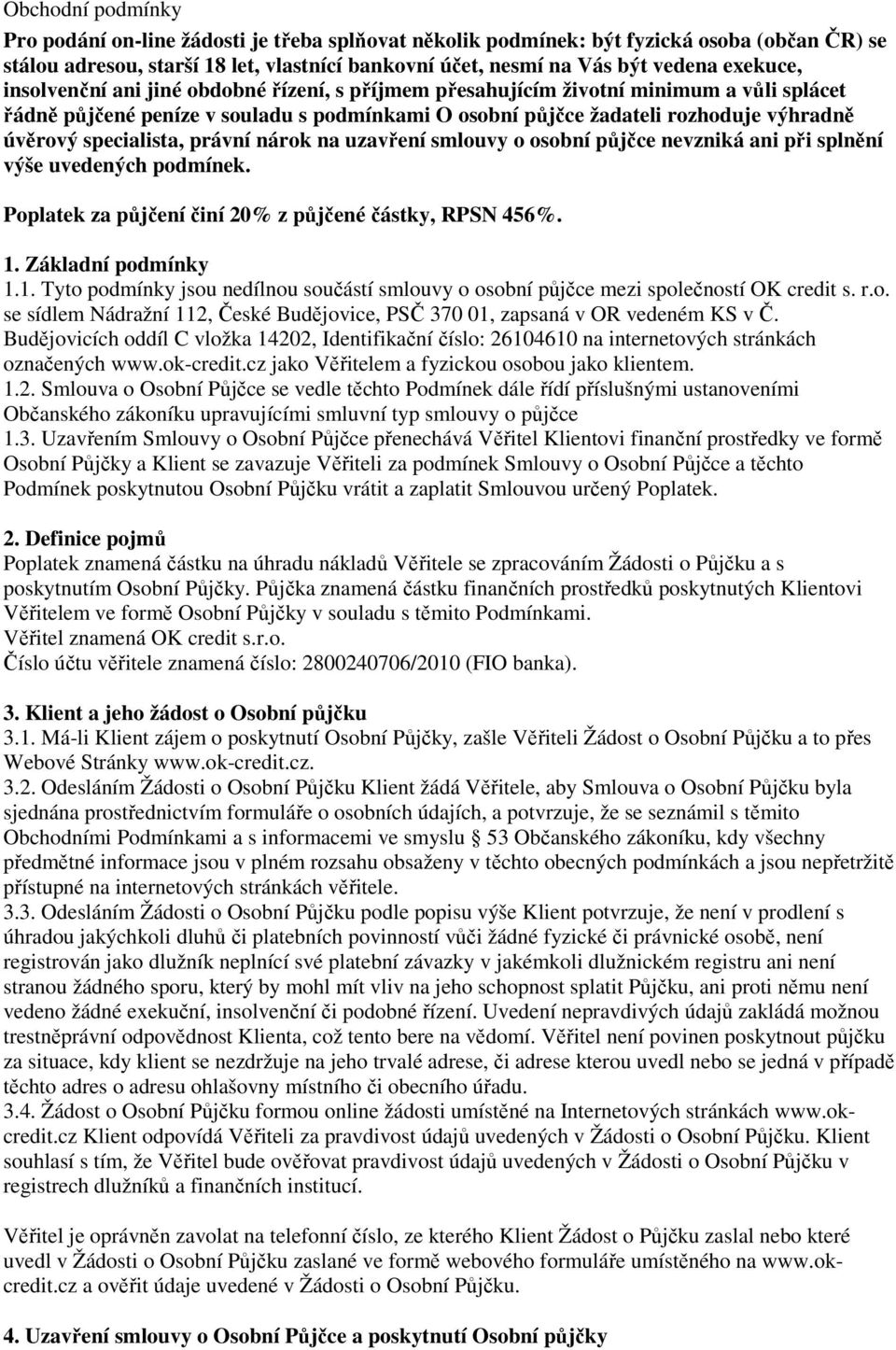 specialista, právní nárok na uzavření smlouvy o osobní půjčce nevzniká ani při splnění výše uvedených podmínek. Poplatek za půjčení činí 20% z půjčené částky, RPSN 456%. 1.