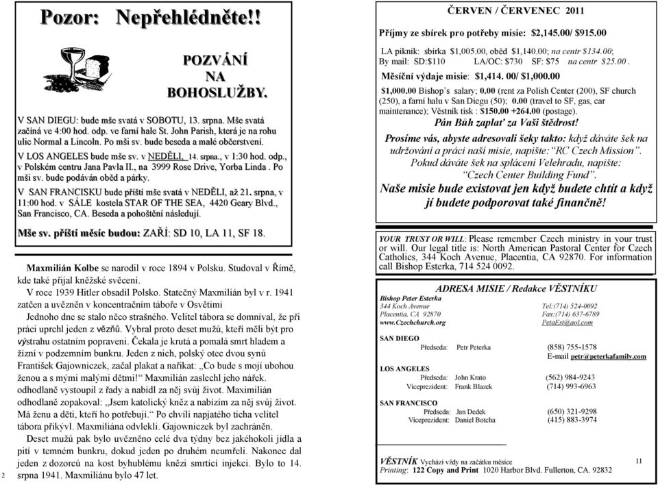 , v 1:30 hod. odp., v Polském centru Jana Pavla II., na 3999 Rose Drive, Yorba Linda. Po mši sv. bude podáván oběd a párky. V SAN FRANCISKU bude příští mšem svatá v NEDĚLI, až 21. srpna,, v 11:00 hod.