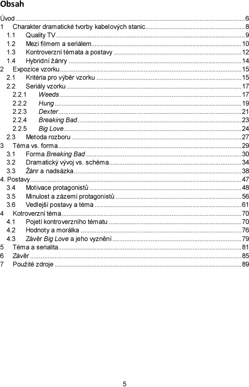 3 Metoda rozboru... 27 3 Téma vs. forma... 29 3.1 Forma Breaking Bad... 30 3.2 Dramatický vývoj vs. schéma... 34 3.3 Žánr a nadsázka... 38 4. Postavy... 47 3.4 Motivace protagonistů... 48 3.