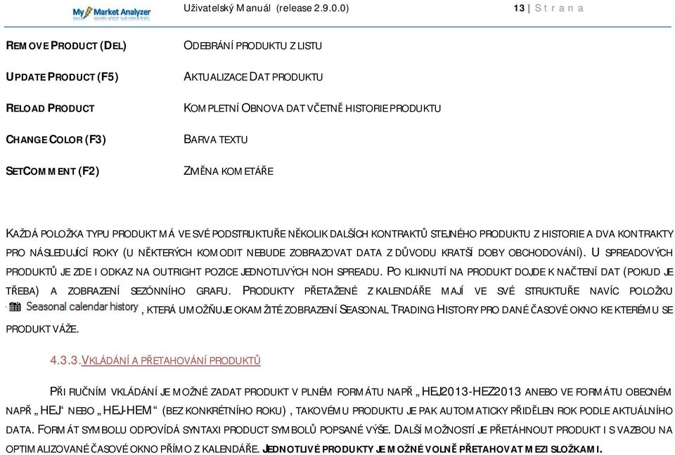 ZOBRAZOVAT DATA Z DŮVODU KRATŠÍ DOBY OBCHODOVÁNÍ). U SPREADOVÝCH PRODUKTŮ JE ZDE I ODKAZ NA OUTRIGHT POZICE JEDNOTLIVÝCH NOH SPREADU.