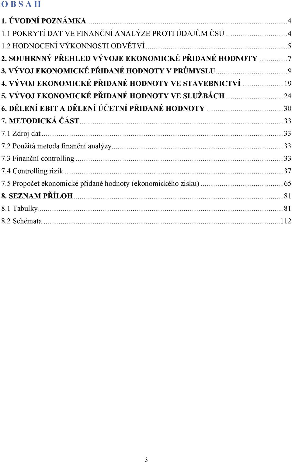 VÝVOJ KONOMIKÉ PŘIANÉ HONOTY V SLUŽBÁH...24 6. ĚLNÍ BIT A ĚLNÍ ÚČTNÍ PŘIANÉ HONOTY...30 7. MTOIKÁ ČÁST...33 7.1 Zdroj dat...33 7.2 Použitá metoda finanční analýzy.