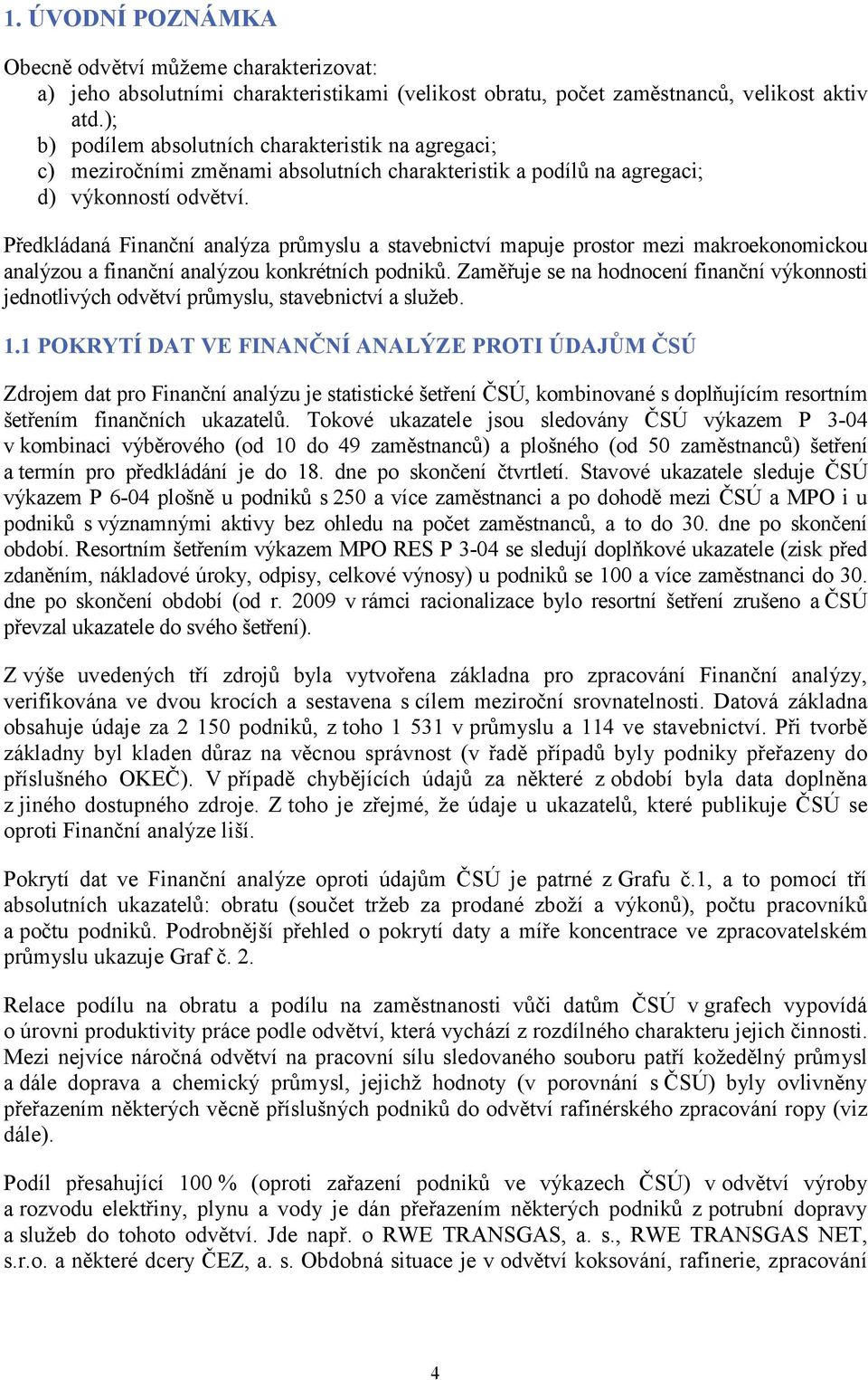 Předkládaná inanční analýza průmyslu a stavebnictví mapuje prostor mezi makroekonomickou analýzou a finanční analýzou konkrétních podniků.