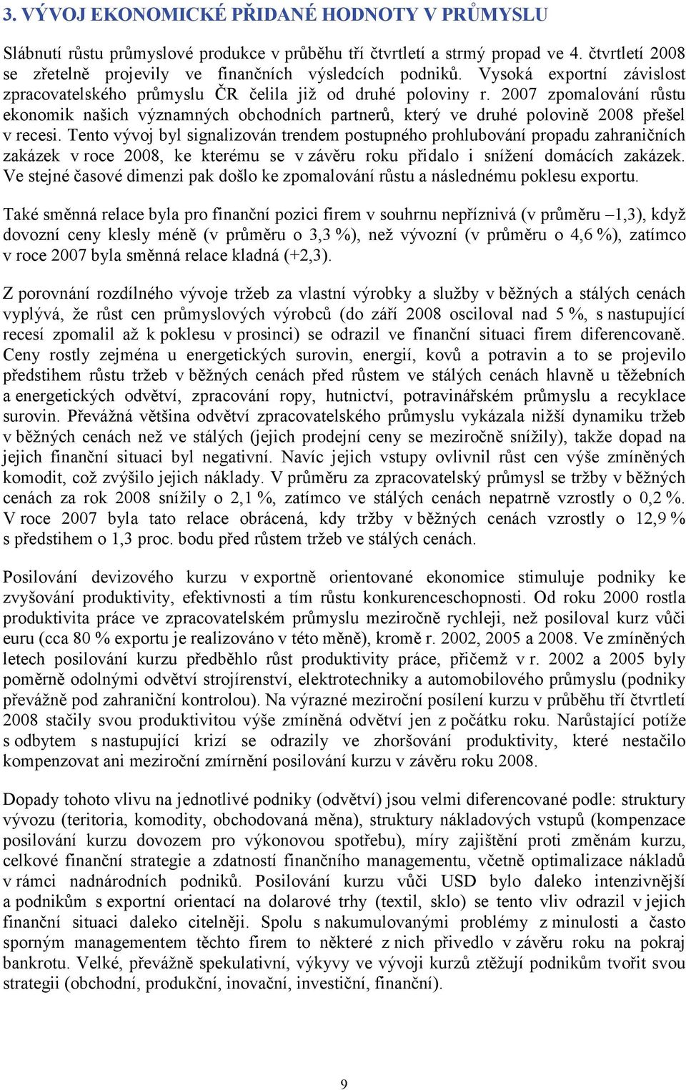 2007 zpomalování růstu ekonomik našich významných obchodních partnerů, který ve druhé polovině 2008 přešel v recesi.