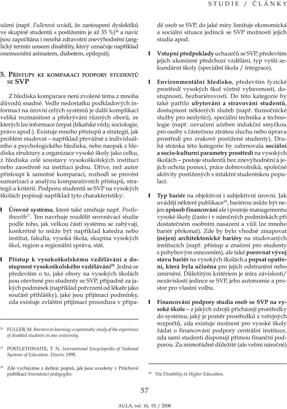 například onemocnění astmatem, diabetem, epilepsií). 5. PŘÍSTUPY KE KOMPARACI PODPORY STUDENTŮ SE SVP Z hlediska komparace není zvolené téma z mnoha důvodů snadné.