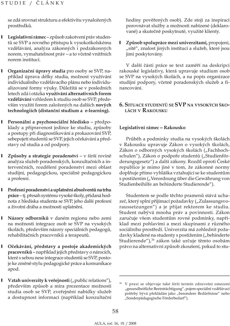 institucí. Organizační úpravy studia pro osoby se SVP, například úprava délky studia, možnost využívání individuálního vzdělávacího plánu nebo individualizované formy výuky.