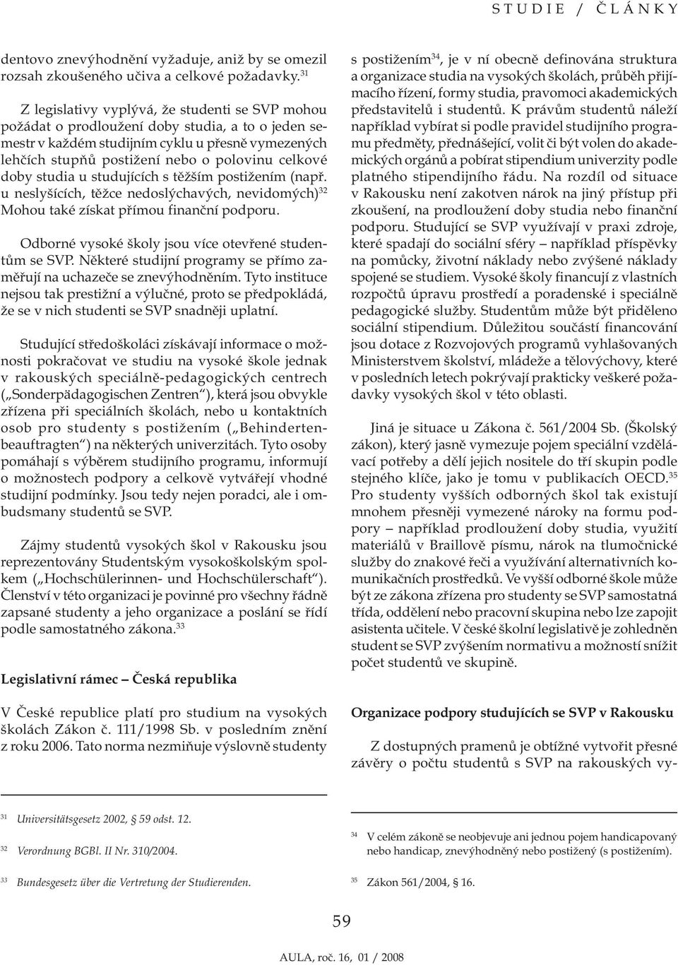 celkové doby studia u studujících s těžším postižením (např. u neslyšících, těžce nedoslýchavých, nevidomých) 32 Mohou také získat přímou finanční podporu.