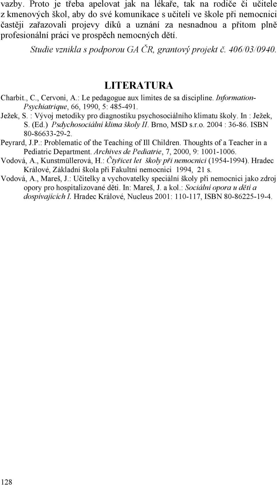 plně profesionální práci ve prospěch nemocných dětí. Studie vznikla s podporou GA ČR, grantový projekt č. 406/03/0940. LITERATURA Charbit., C., Cervoni, A.: Le pedagogue aux limites de sa discipline.