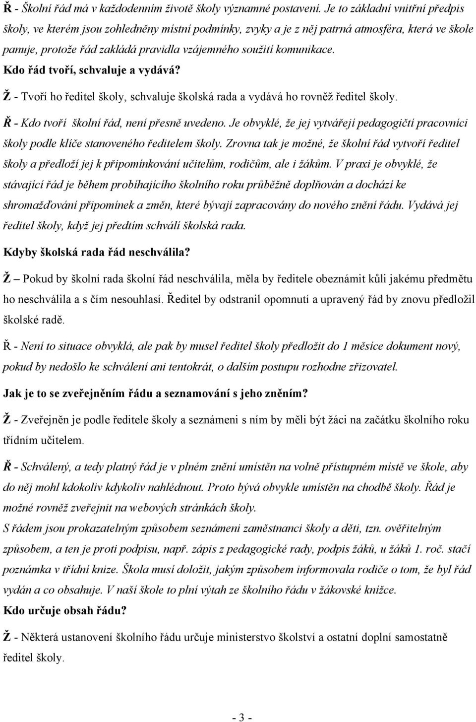 Kdo řád tvoří, schvaluje a vydává? Ž - Tvoří ho ředitel školy, schvaluje školská rada a vydává ho rovněž ředitel školy. Ř - Kdo tvoří školní řád, není přesně uvedeno.