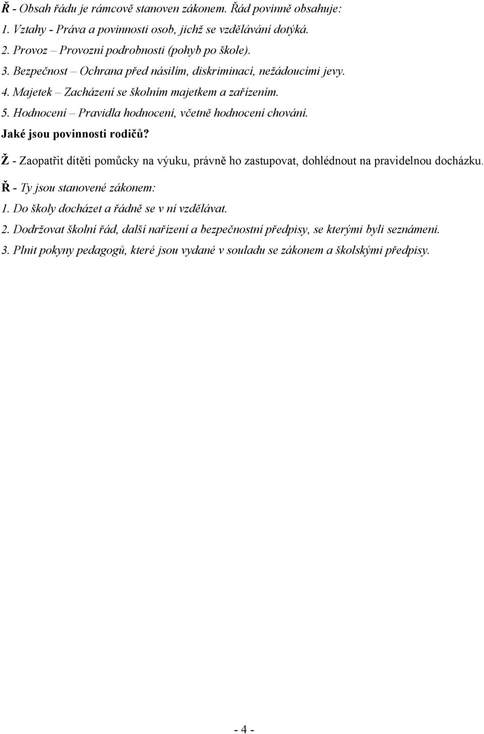 Jaké jsou povinnosti rodičů? Ž - Zaopatřit dítěti pomůcky na výuku, právně ho zastupovat, dohlédnout na pravidelnou docházku. Ř - Ty jsou stanovené zákonem: 1.