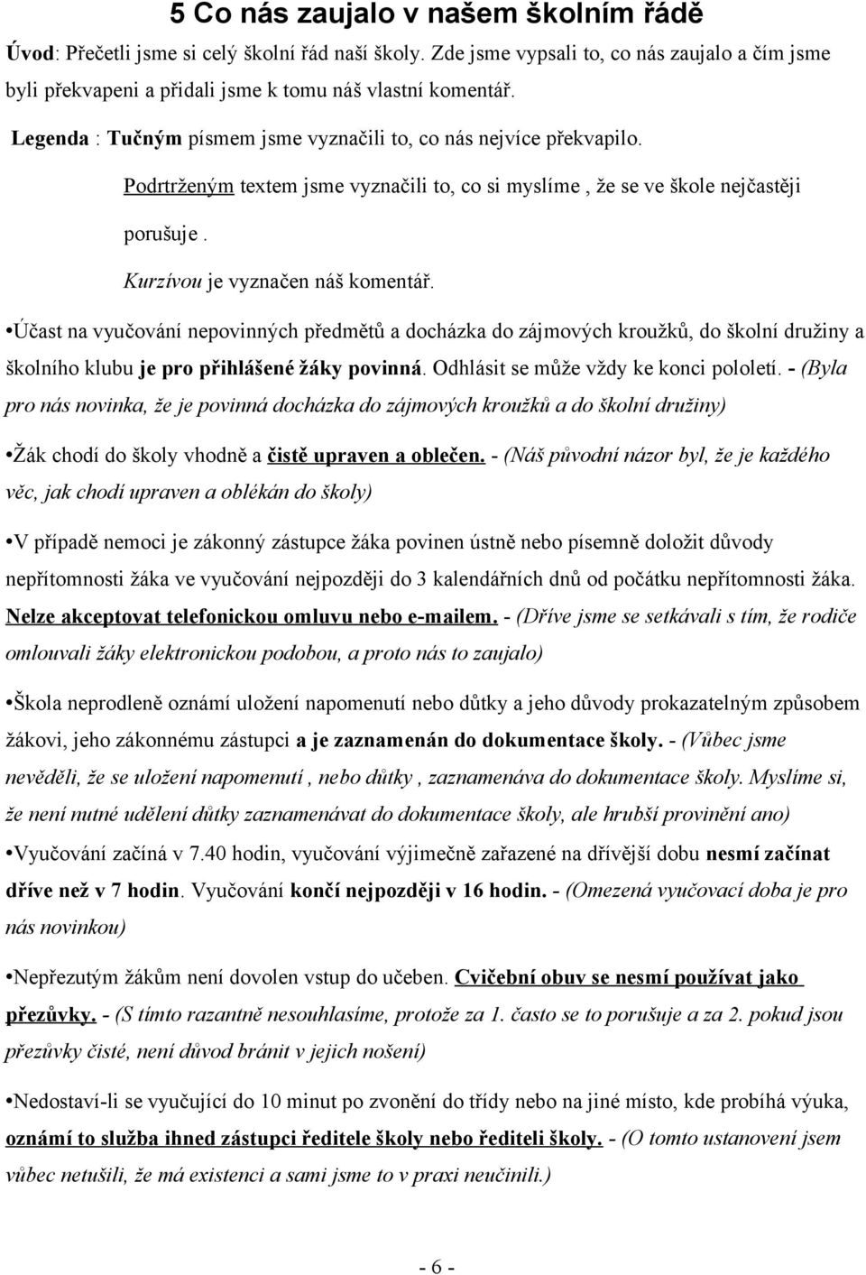 Účast na vyučování nepovinných předmětů a docházka do zájmových kroužků, do školní družiny a školního klubu je pro přihlášené žáky povinná. Odhlásit se může vždy ke konci pololetí.