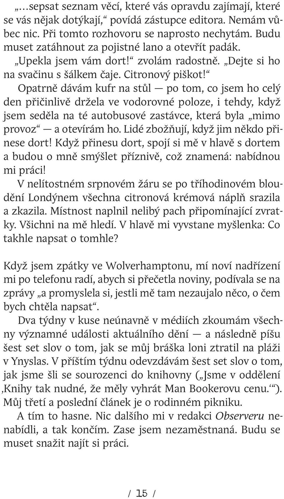 Opatrně dávám kufr na stůl po tom, co jsem ho celý den přičinlivě držela ve vodorovné poloze, i tehdy, když jsem seděla na té autobusové zastávce, která byla mimo provoz a otevírám ho.