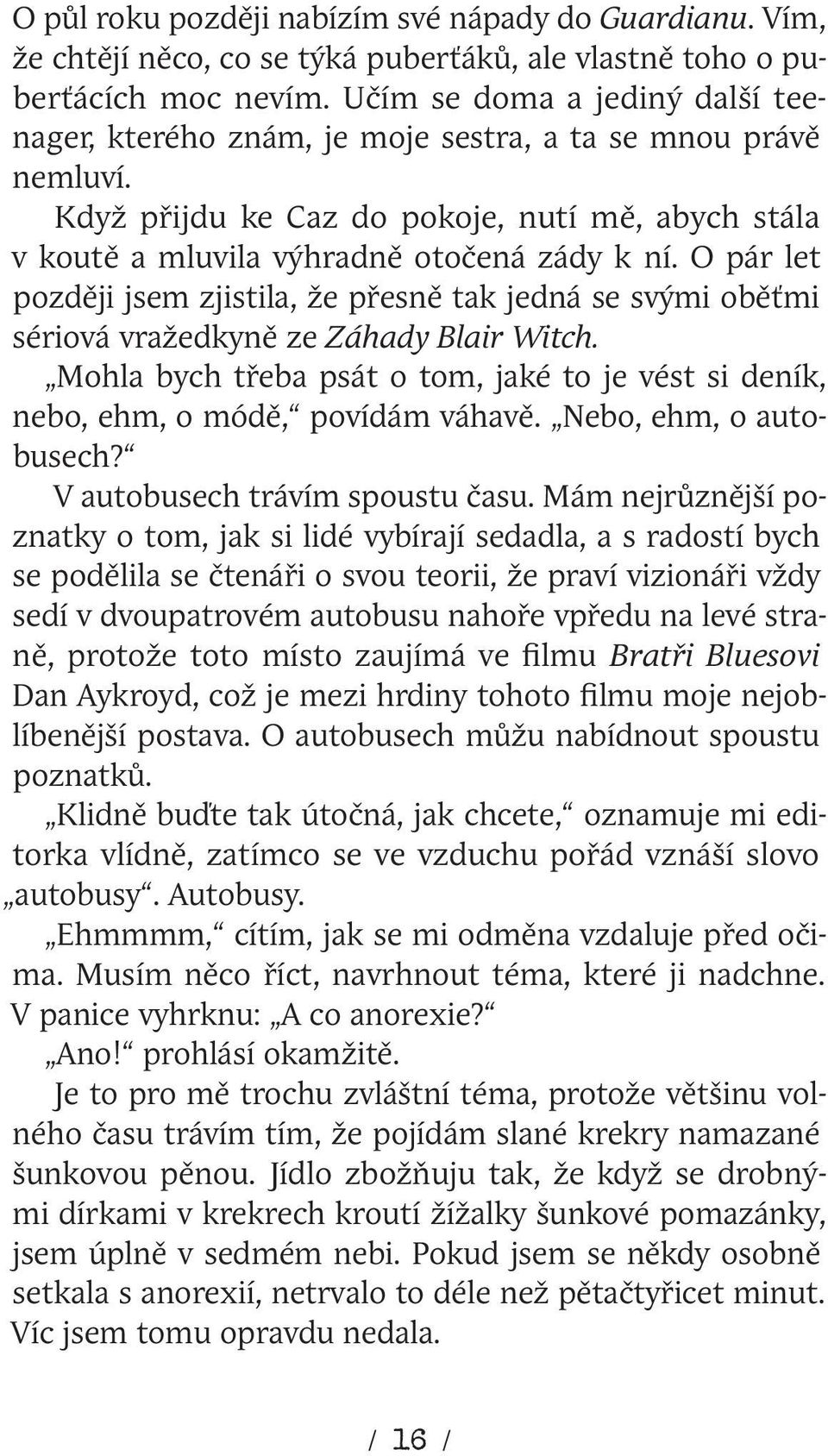 O pár let později jsem zjistila, že přesně tak jedná se svými oběťmi sériová vražedkyně ze Záhady Blair Witch. Mohla bych třeba psát o tom, jaké to je vést si deník, nebo, ehm, o módě, povídám váhavě.