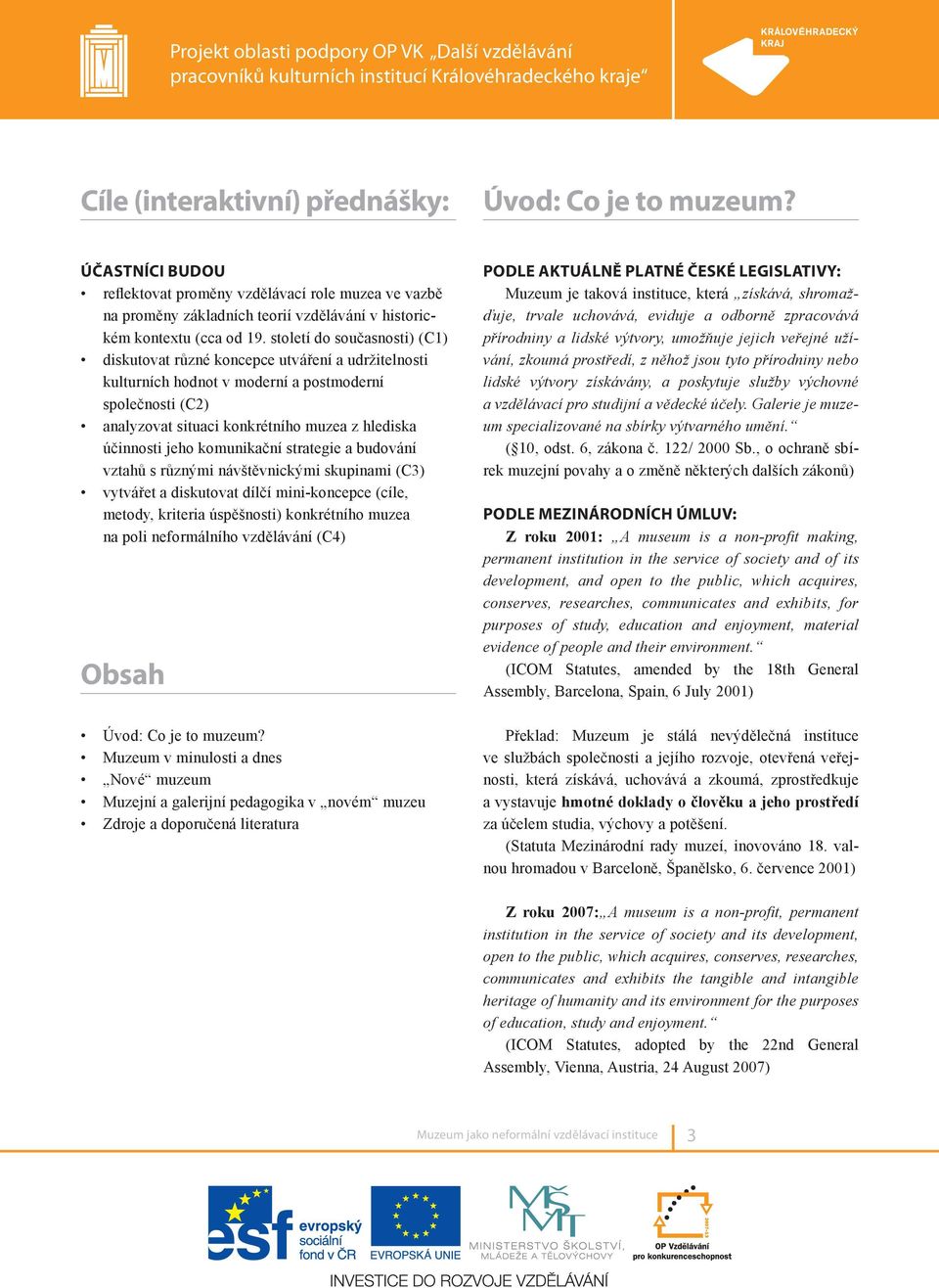 jeho komunikační strategie a budování vztahů s různými návštěvnickými skupinami (C3) vytvářet a diskutovat dílčí mini-koncepce (cíle, metody, kriteria úspěšnosti) konkrétního muzea na poli