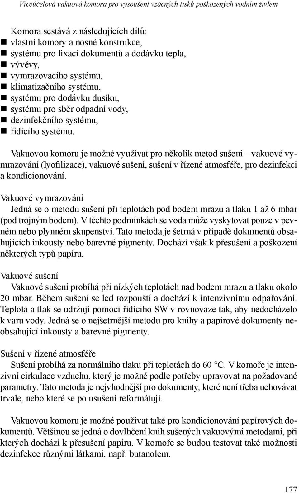 Vakuovou komoru je možné využívat pro několik metod sušení vakuové vymrazování (lyofilizace), vakuové sušení, sušení v řízené atmosféře, pro dezinfekci a kondicionování.