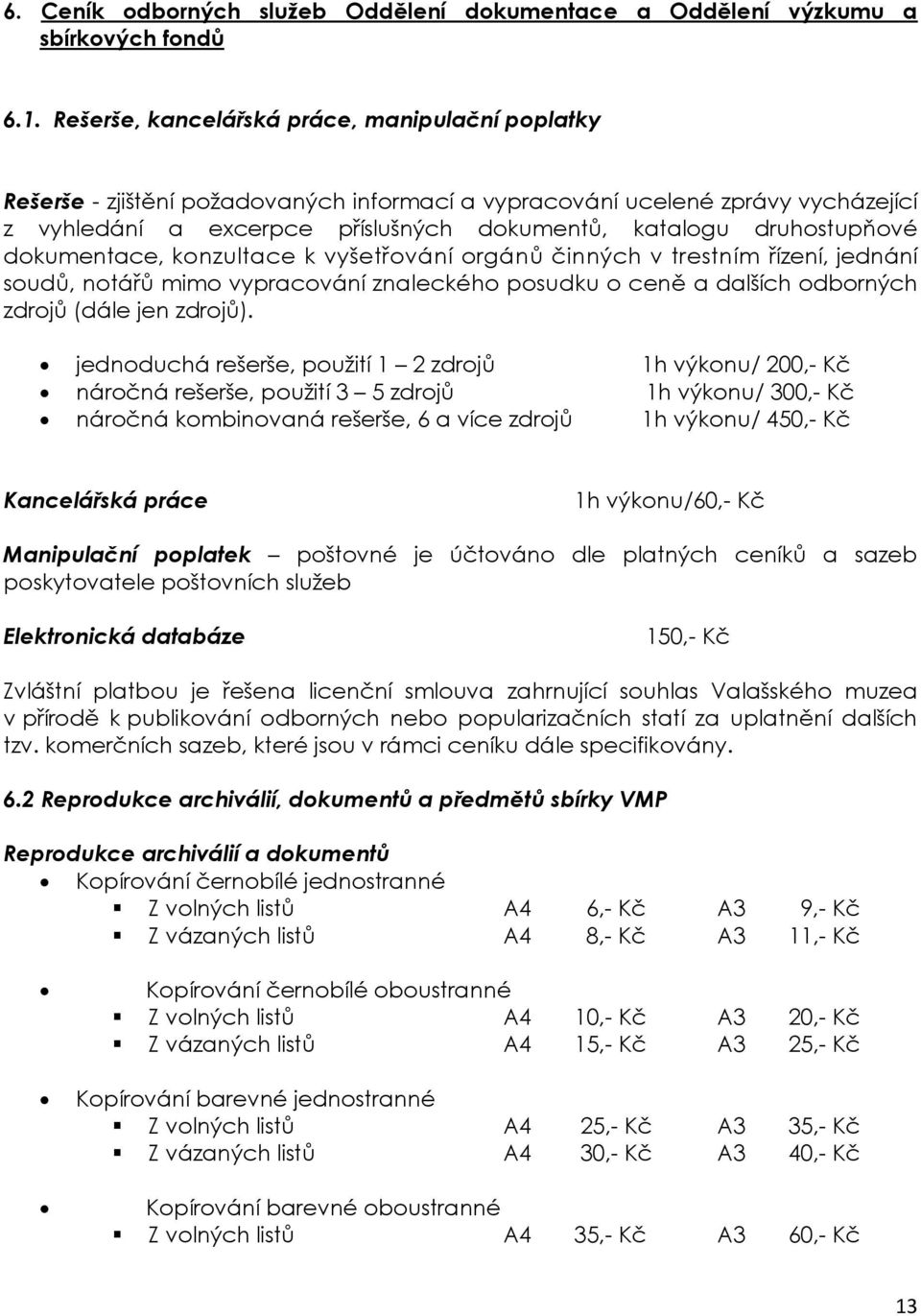 druhostupňové dokumentace, konzultace k vyšetřování orgánů činných v trestním řízení, jednání soudů, notářů mimo vypracování znaleckého posudku o ceně a dalších odborných zdrojů (dále jen zdrojů).