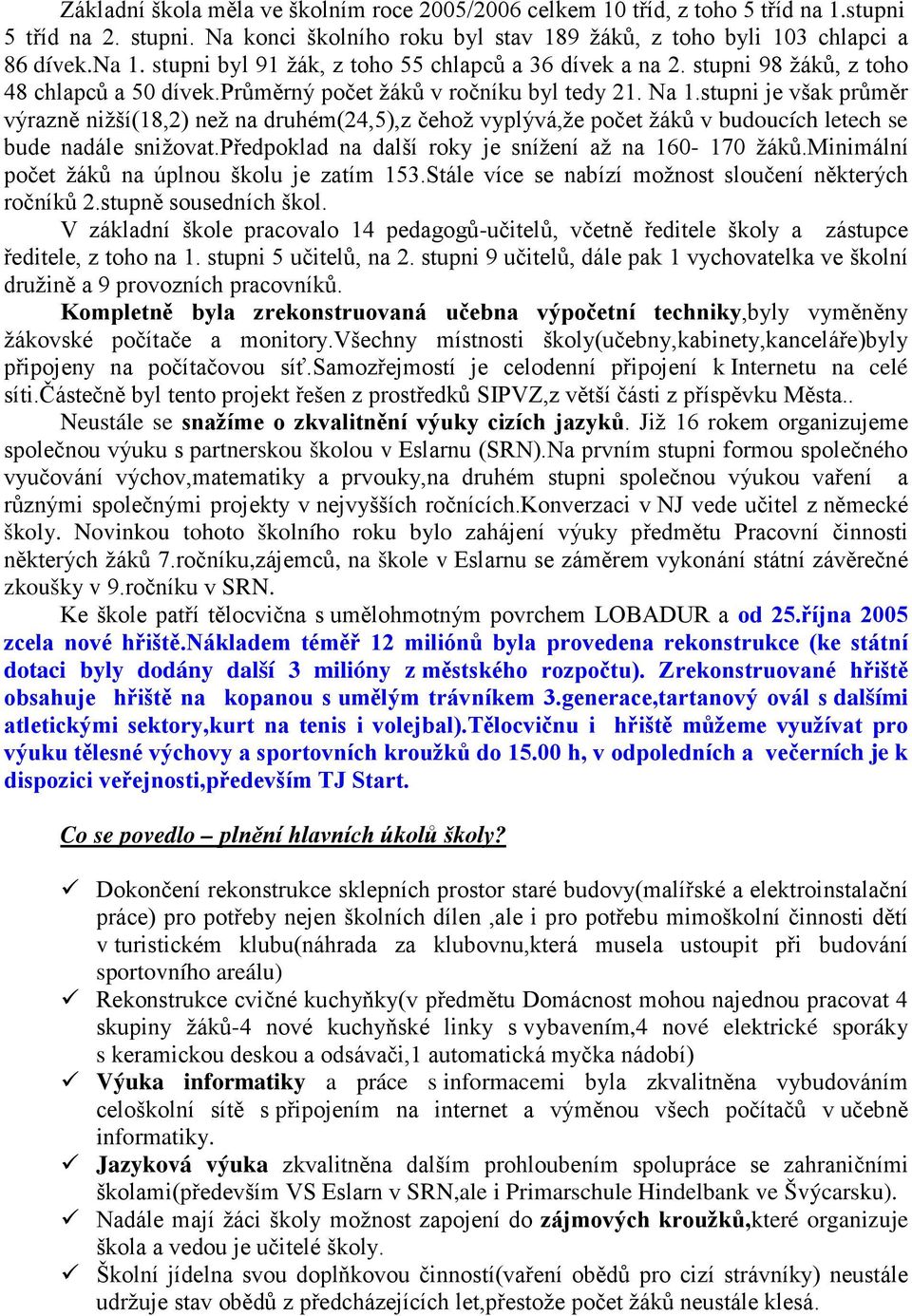 stupni je však průměr výrazně nižší(18,2) než na druhém(24,5),z čehož vyplývá,že počet žáků v budoucích letech se bude nadále snižovat.předpoklad na další roky je snížení až na 160-170 žáků.