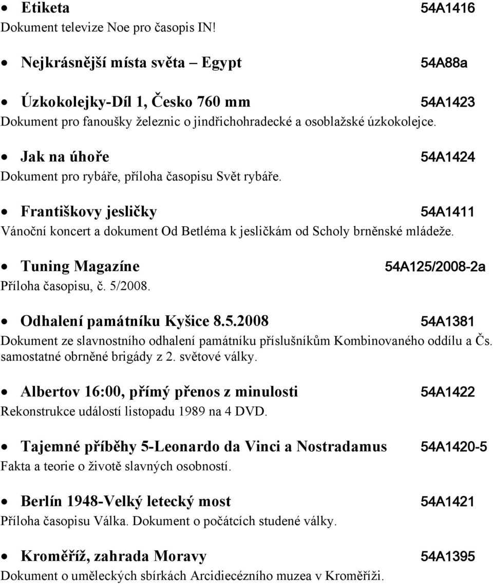 Jak na úhoře Dokument pro rybáře, příloha časopisu Svět rybáře. 54A1424 Františkovy jesličky 54A1411 Vánoční koncert a dokument Od Betléma k jesličkám od Scholy brněnské mládeže.