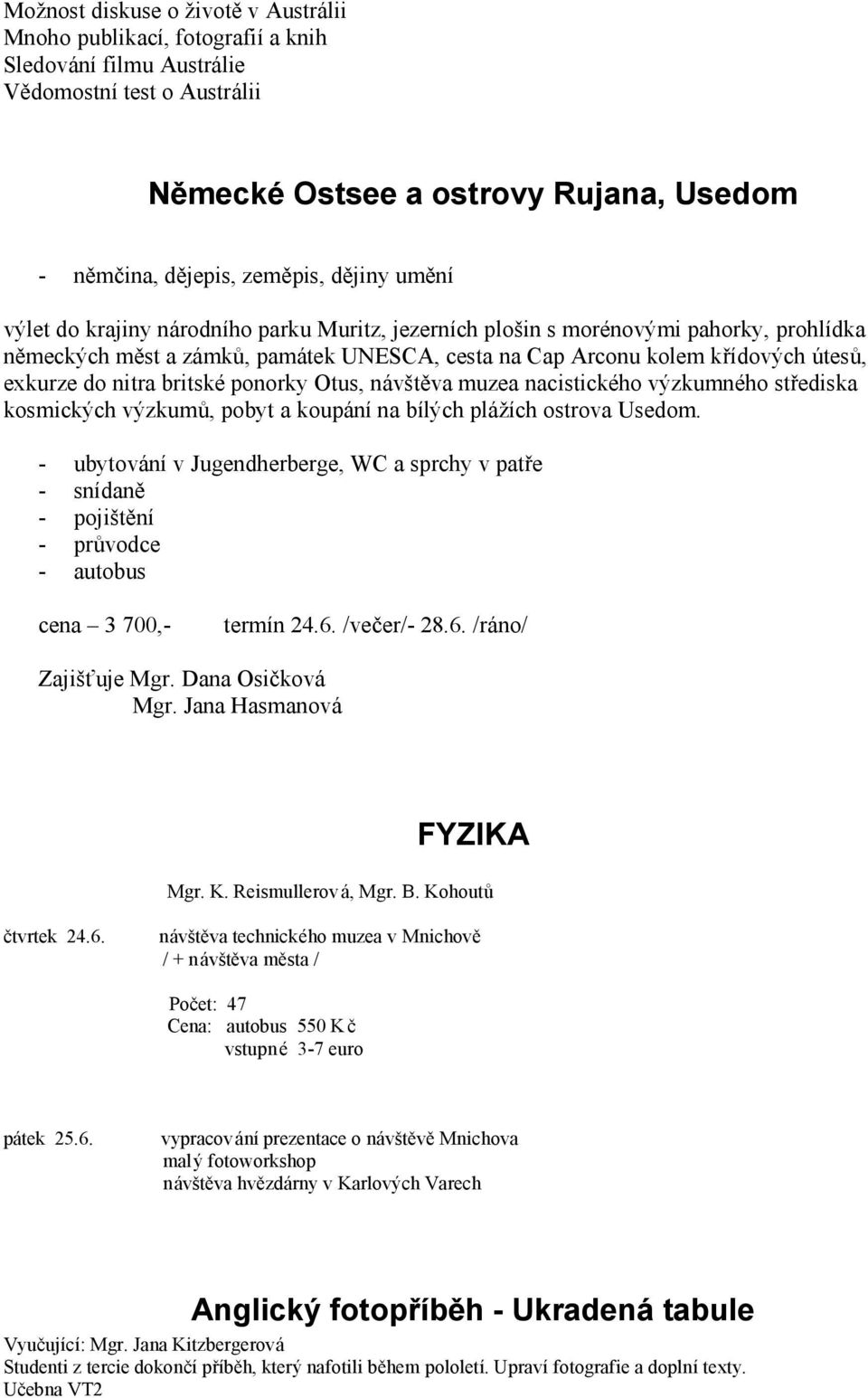 nitra britské ponorky Otus, návštěva muzea nacistického výzkumného střediska kosmických výzkumů, pobyt a koupání na bílých plážích ostrova Usedom.