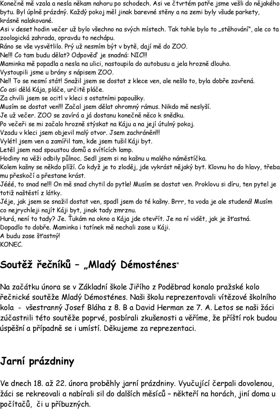 Tak tohle bylo to stěhování, ale co ta zoologická zahrada, opravdu to nechápu. Ráno se vše vysvětlilo. Prý už nesmím být v bytě, dají mě do ZOO. Ne!!! Co tam budu dělat? Odpověď je snadná: NIC!