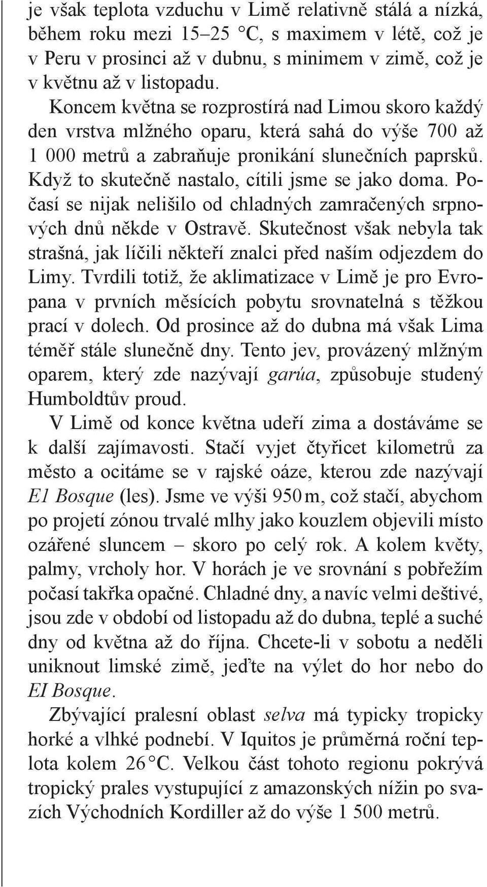 Když to skutečně nastalo, cítili jsme se jako doma. Počasí se nijak nelišilo od chladných zamračených srpnových dnů někde v Ostravě.