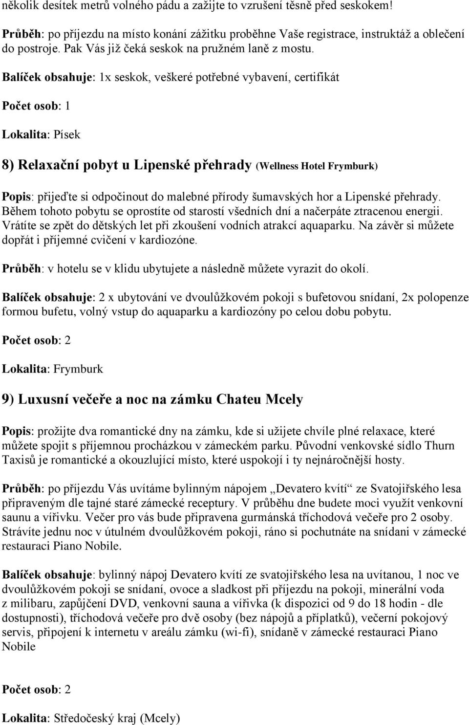 Balíček obsahuje: 1x seskok, veškeré potřebné vybavení, certifikát Lokalita: Písek 8) Relaxační pobyt u Lipenské přehrady (Wellness Hotel Frymburk) Popis: přijeďte si odpočinout do malebné přírody