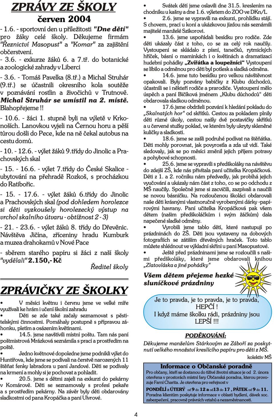 Michal Struhár se umístil na 2. místì. Blahopøejeme!!.. žáci. stupnì byli na výletì v Krkonoších. Lanovkou vyjeli na Èernou horu a pìší tùrou došli do Pece, kde na nì èekal autobus na cestu domù.. 2.. výlet žákù 9.