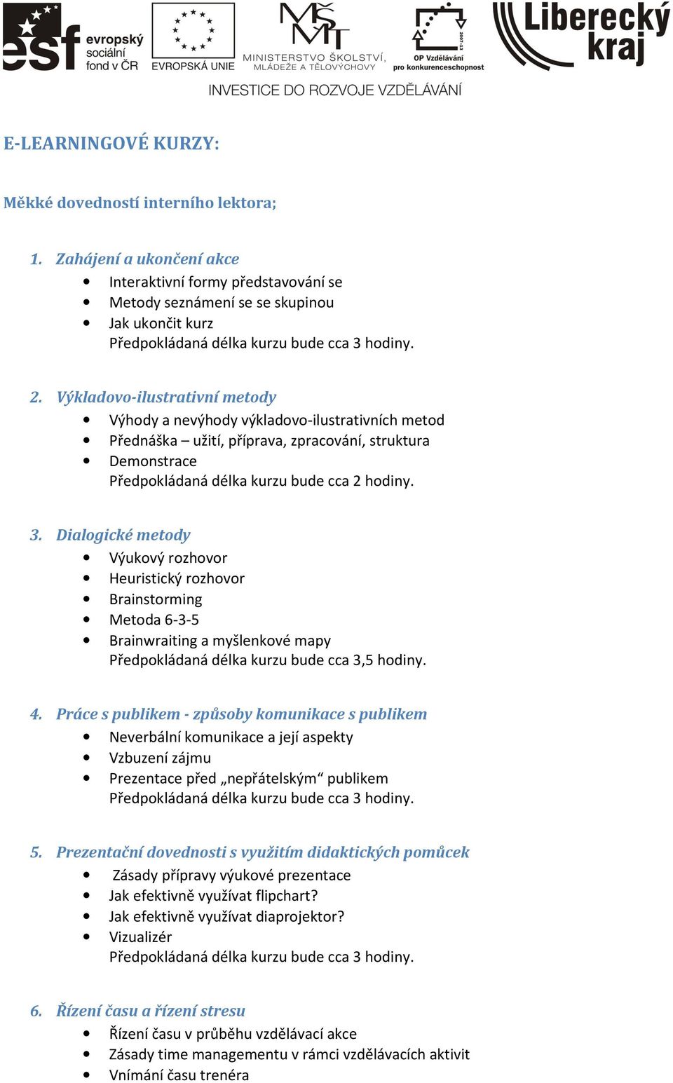 Dialogické metody Výukový rozhovor Heuristický rozhovor Brainstorming Metoda 6-3-5 Brainwraiting a myšlenkové mapy Předpokládaná délka kurzu bude cca 3,5 hodiny. 4.