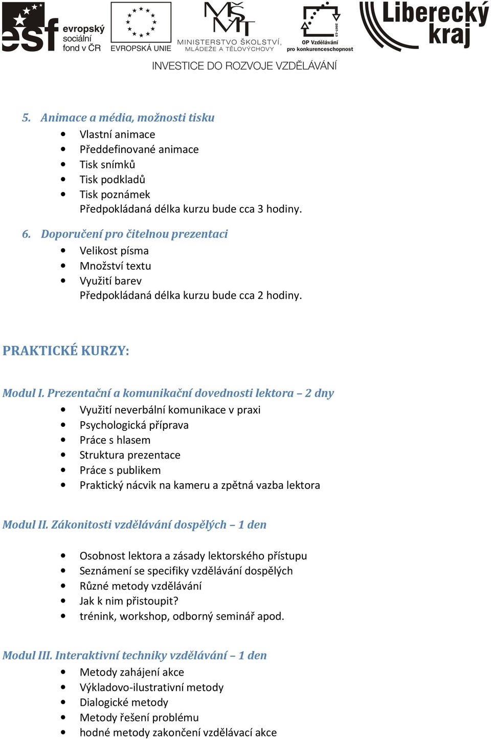 Prezentační a komunikační dovednosti lektora 2 dny Využití neverbální komunikace v praxi Psychologická příprava Práce s hlasem Struktura prezentace Práce s publikem Praktický nácvik na kameru a