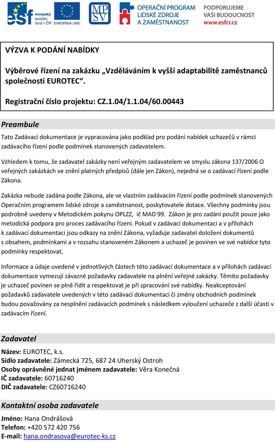 Vzhledem k tomu, že zadavatel zakázky není veřejným zadavatelem ve smyslu zákona 137/2006 O veřejných zakázkách ve znění platných předpisů (dále jen Zákon), nejedná se o zadávací řízení podle Zákona.