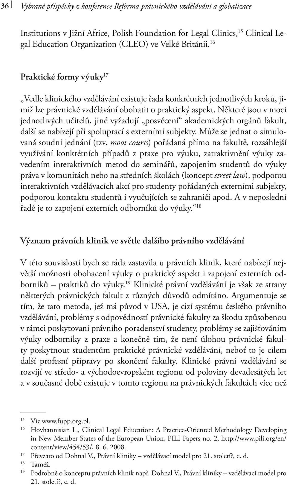 Některé jsou v moci jednotlivých učitelů, jiné vyžadují posvěcení akademických orgánů fakult, další se nabízejí při spoluprací s externími subjekty. Může se jednat o simulovaná soudní jednání (tzv.