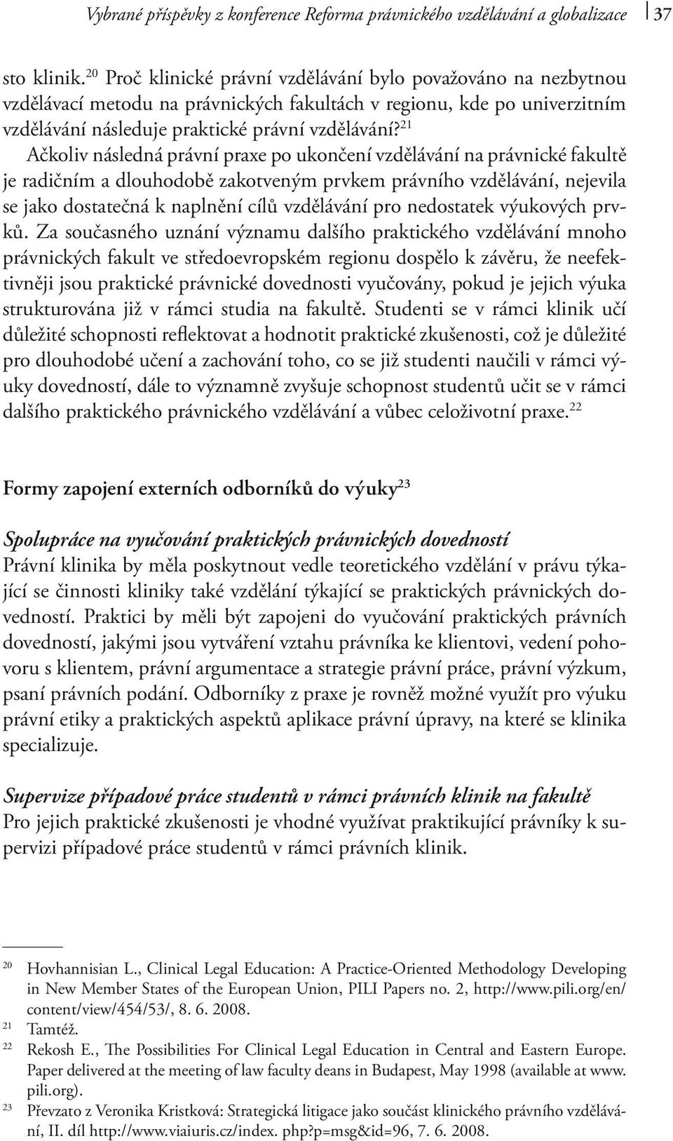 21 Ačkoliv následná právní praxe po ukončení vzdělávání na právnické fakultě je radičním a dlouhodobě zakotveným prvkem právního vzdělávání, nejevila se jako dostatečná k naplnění cílů vzdělávání pro