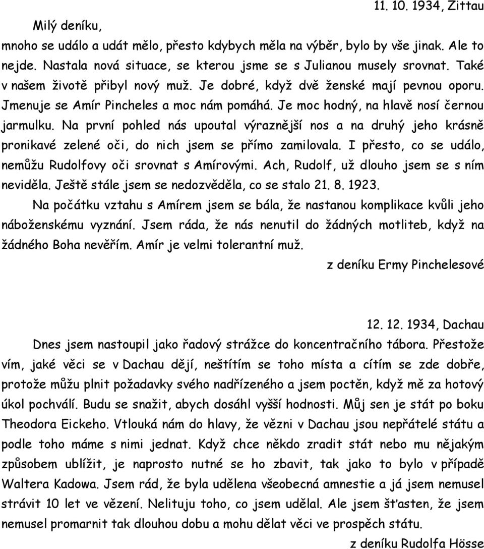 Na první pohled nás upoutal výraznější nos a na druhý jeho krásně pronikavé zelené oči, do nich jsem se přímo zamilovala. I přesto, co se událo, nemůžu Rudolfovy oči srovnat s Amírovými.