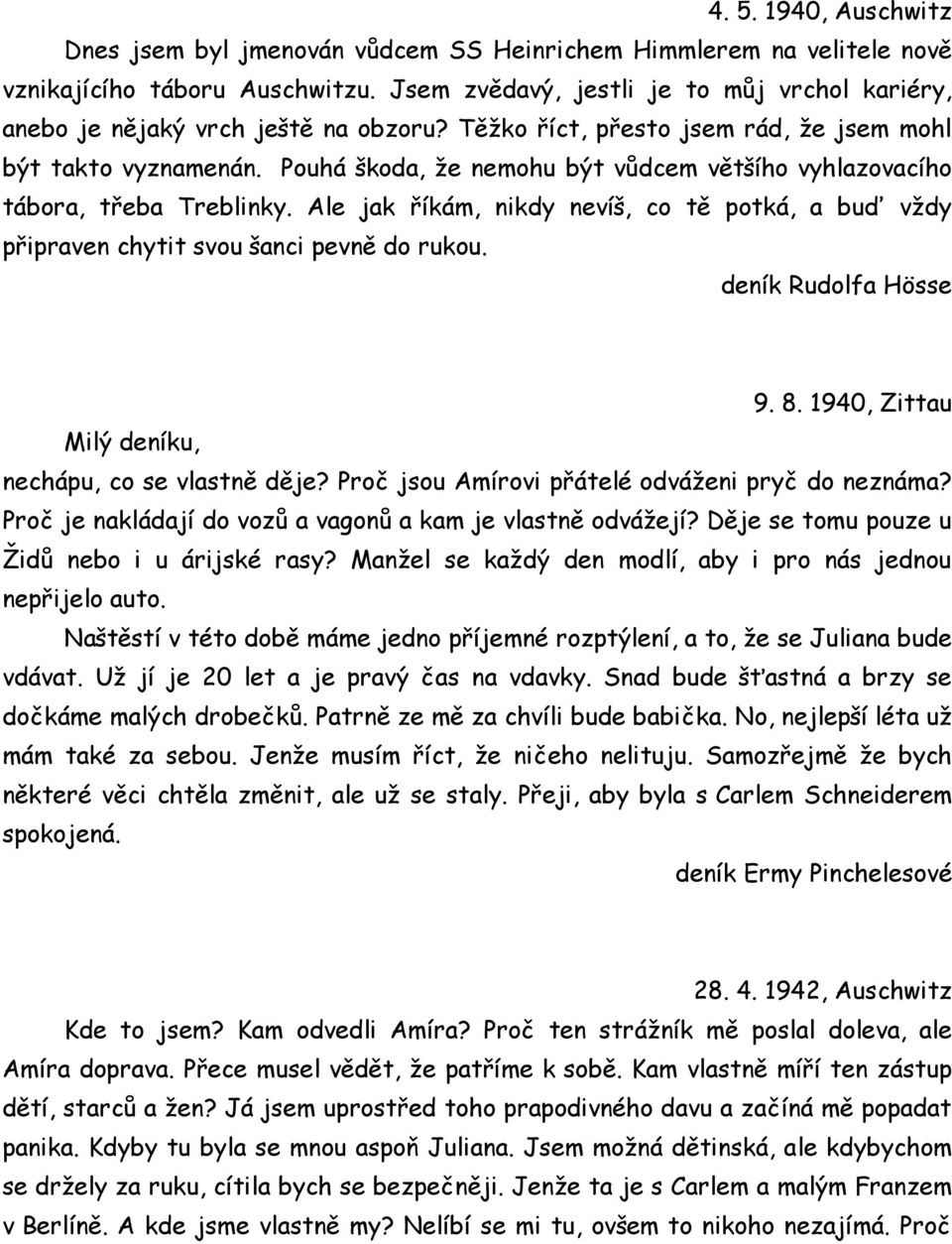 Pouhá škoda, že nemohu být vůdcem většího vyhlazovacího tábora, třeba Treblinky. Ale jak říkám, nikdy nevíš, co tě potká, a buď vždy připraven chytit svou šanci pevně do rukou. deník Rudolfa Hösse 9.