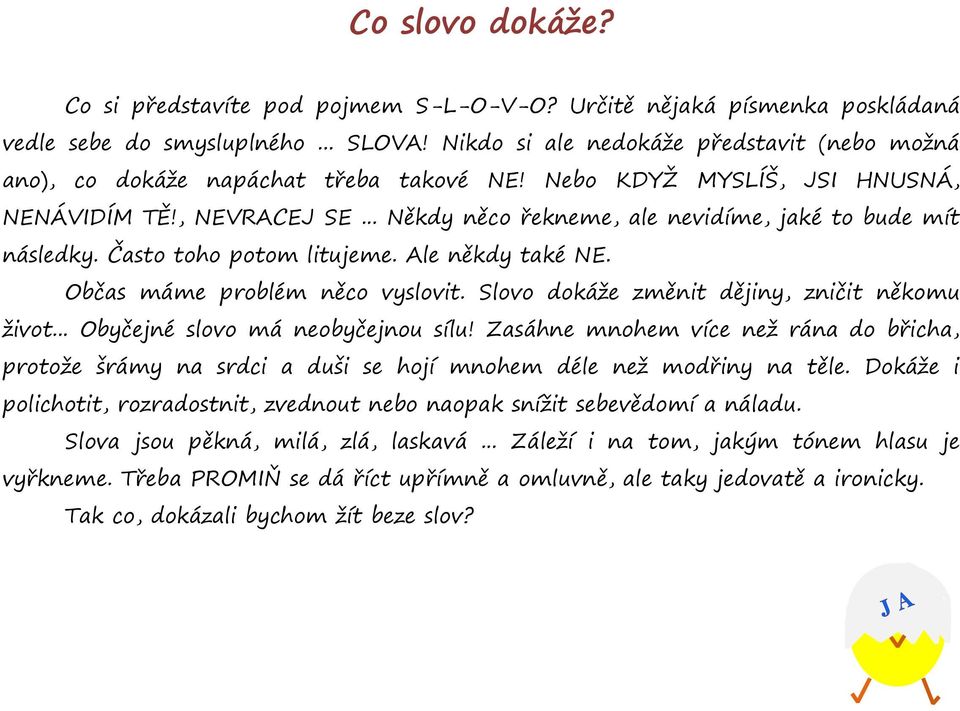 .. Někdy něco řekneme, ale nevidíme, jaké to bude mít následky. Často toho potom litujeme. Ale někdy také NE. Občas máme problém něco vyslovit. Slovo dokáže změnit dějiny, zničit někomu život.