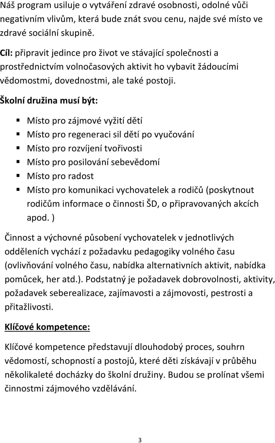 Školní družina musí být: Místo pro zájmové vyžití dětí Místo pro regeneraci sil dětí po vyučování Místo pro rozvíjení tvořivosti Místo pro posilování sebevědomí Místo pro radost Místo pro komunikaci