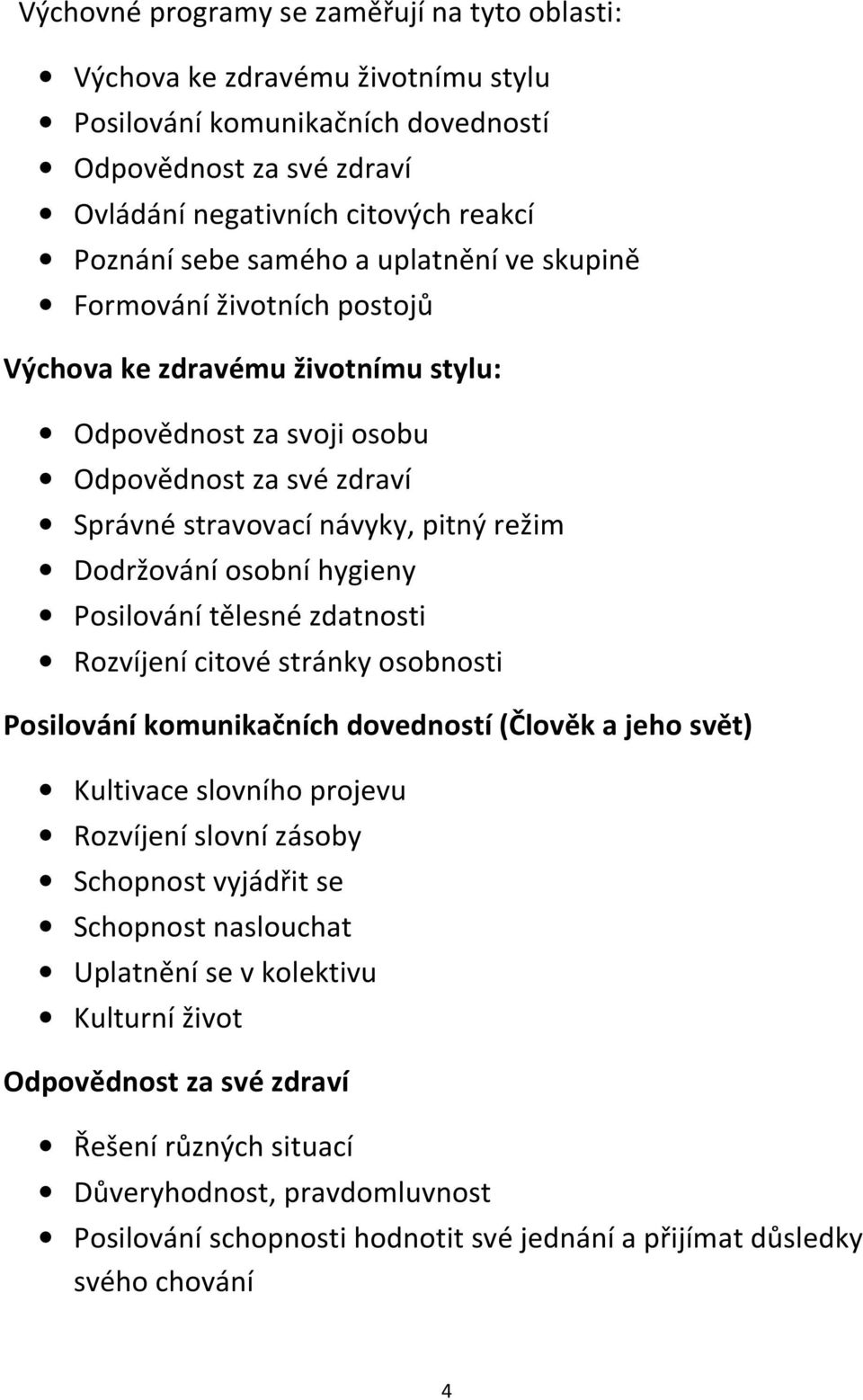 osobní hygieny Posilování tělesné zdatnosti Rozvíjení citové stránky osobnosti Posilování komunikačních dovedností (Člověk a jeho svět) Kultivace slovního projevu Rozvíjení slovní zásoby Schopnost