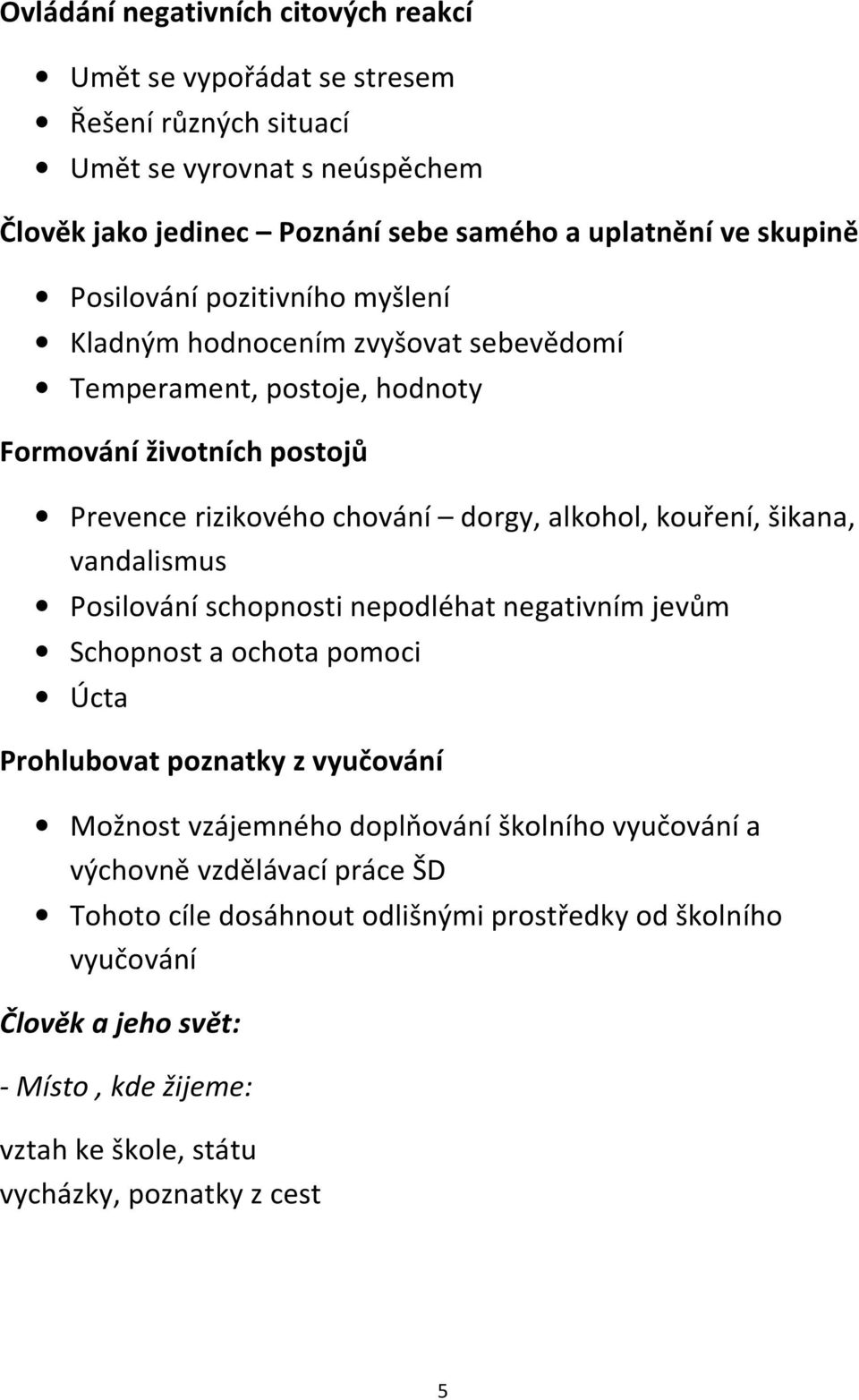 šikana, vandalismus Posilování schopnosti nepodléhat negativním jevům Schopnost a ochota pomoci Úcta Prohlubovat poznatky z vyučování Možnost vzájemného doplňování školního vyučování