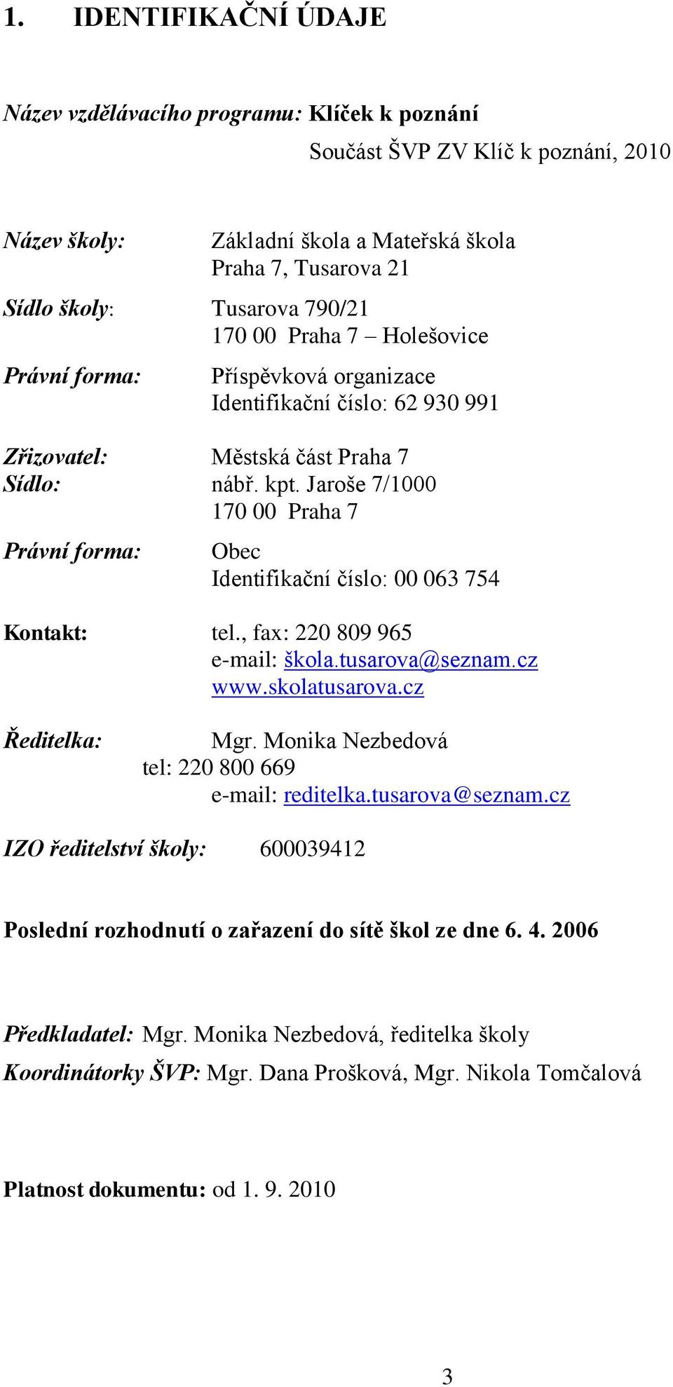 Jaroše 7/1000 170 00 Praha 7 Právní forma: Obec Identifikační číslo: 00 063 754 Kontakt: tel., fax: 220 809 965 e-mail: škola.tusarova@seznam.cz www.skolatusarova.cz Ředitelka: Mgr.