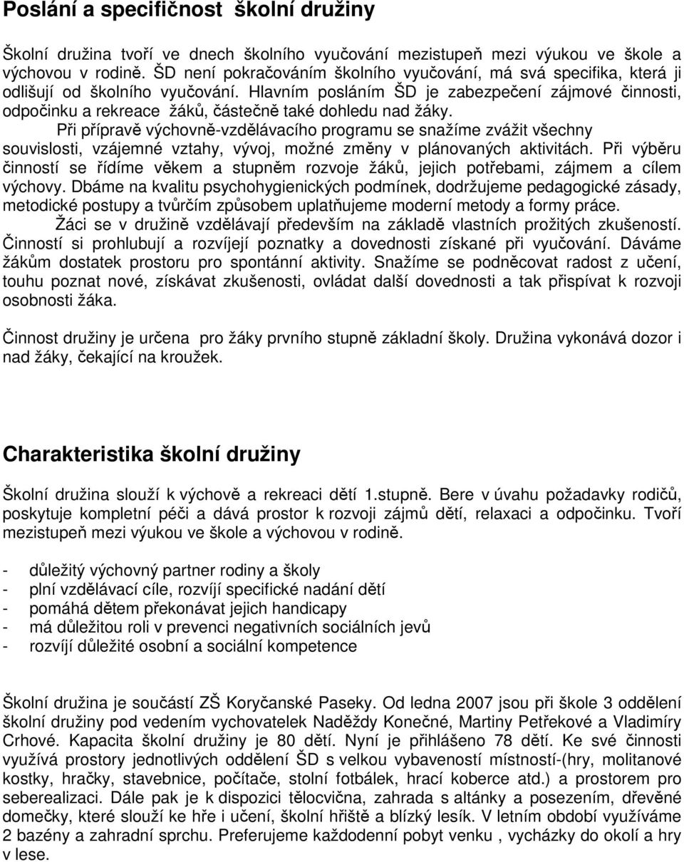 Hlavním posláním ŠD je zabezpečení zájmové činnosti, odpočinku a rekreace žáků, částečně také dohledu nad žáky.