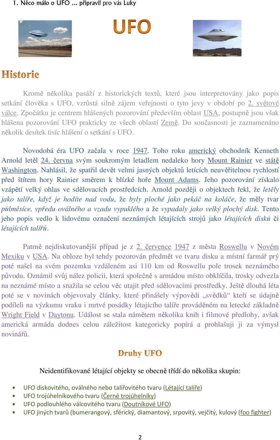 Do současnosti je zaznamenáno několik desítek tisíc hlášení o setkání s UFO. Novodobá éra UFO začala v roce 1947. Toho roku americký obchodník Kenneth Arnold letěl 24.